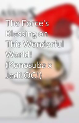 The Force's Blessing on This Wonderful World! (Konosuba x Jedi!OC!)