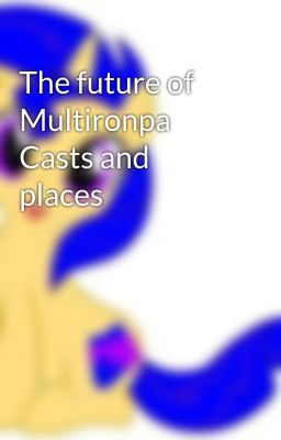 The future of Multironpa Casts and places