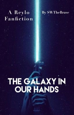 The Galaxy in Our Hands: A Star Wars Reylo Fanfiction 