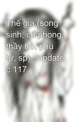 Thế gia (song sinh, cổ phong, thầy trò, phụ tử, sp) - update c 117