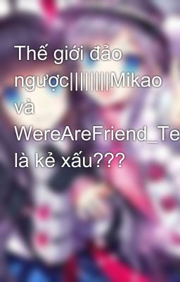 Thế giới đảo ngược||||||||Mikao và WereAreFriend_Team là kẻ xấu???