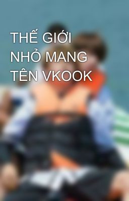 THẾ GIỚI NHỎ MANG TÊN VKOOK