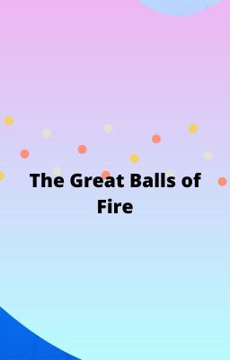 The Great Balls of Fire (Help!!)