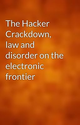 The Hacker Crackdown, law and disorder on the electronic frontier