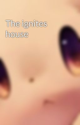 The ignites house