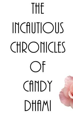 The Incautious Chronicles Of Candy Dhami