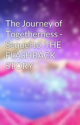 The Journey of Togetherness - Sequel to  THE FLASHBACK STORY