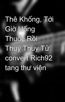 Thê Khống, Tới Giờ Uống Thuốc Rồi  Thuỵ Thuỵ Tử convert Rich92 tang thư viện