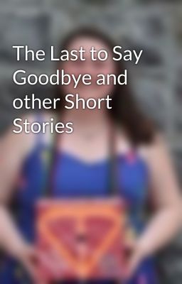 The Last to Say Goodbye and other Short Stories