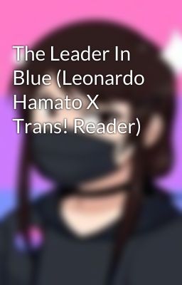 The Leader In Blue (Leonardo Hamato X Trans! Reader)