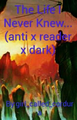 The Life I Never Knew... (anti x reader x dark)