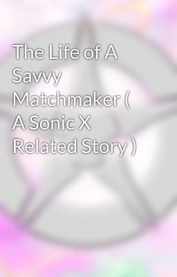 The Life of A Savvy Matchmaker ( A Sonic X Related Story )