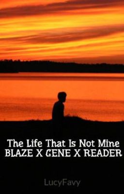 The Life That Is Not Mine    BLAZE X GENE X READER