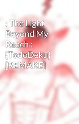 : The Light Beyond My Reach : {TodoDeku} [REMAKE]