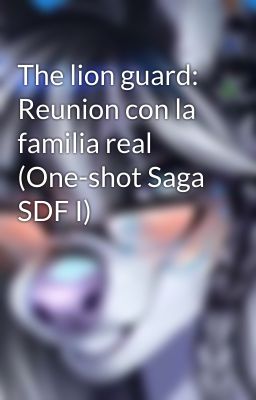 The lion guard: Reunion con la familia real (One-shot Saga SDF I)