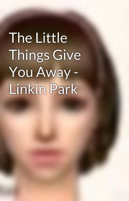 The Little Things Give You Away - Linkin Park