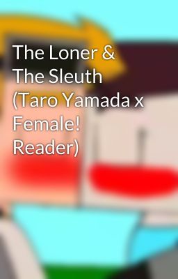 The Loner & The Sleuth (Taro Yamada x Female! Reader)