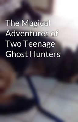 The Magical Adventures of  Two Teenage Ghost Hunters