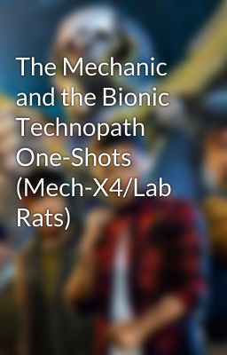 The Mechanic and the Bionic Technopath One-Shots (Mech-X4/Lab Rats)