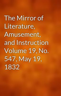 The Mirror of Literature, Amusement, and Instruction Volume 19, No. 547, May 19, 1832