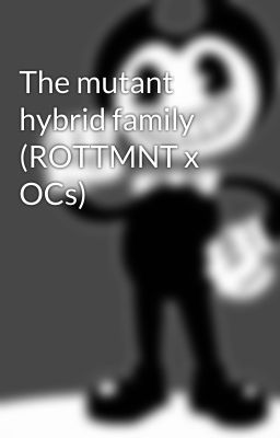 The mutant hybrid family (ROTTMNT x OCs)