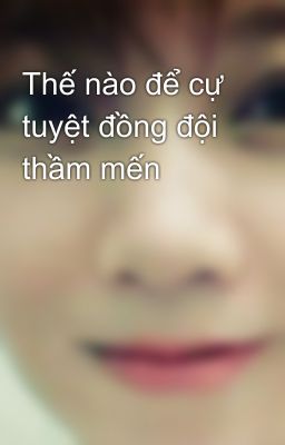 Thế nào để cự tuyệt đồng đội thầm mến