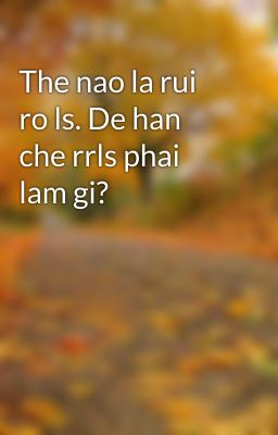 The nao la rui ro ls. De han che rrls phai lam gi?