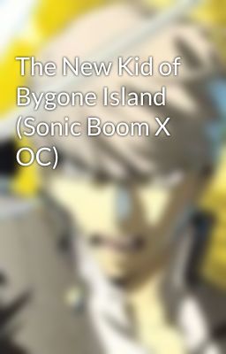 The New Kid of Bygone Island (Sonic Boom X OC)