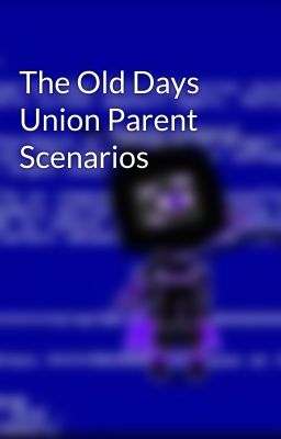 The Old Days Union Parent Scenarios