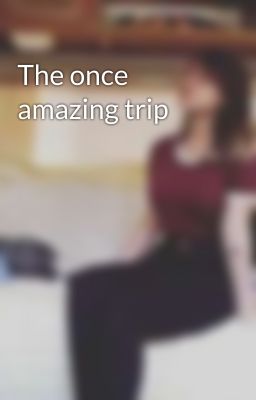 The once amazing trip