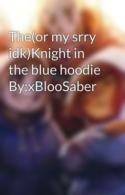 The(or my srry idk)Knight in the blue hoodie By:xBlooSaber