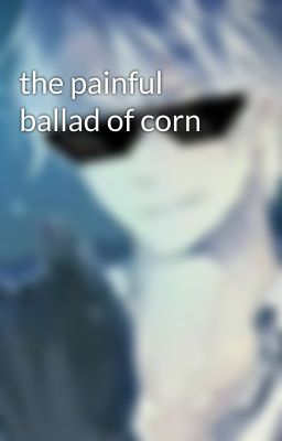 the painful ballad of corn