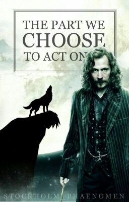 The Part we choose to act on (Harry Potter FF/Sirius Black)