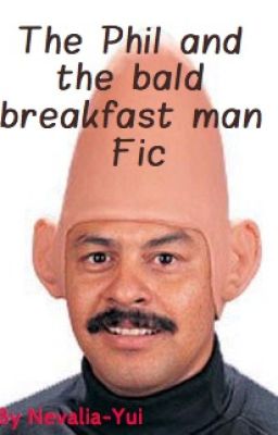 The Phil and bald breakfast man Fic