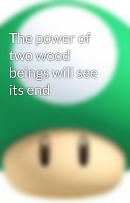 The power of two wood beings will see its end