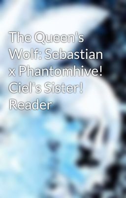 The Queen's Wolf: Sebastian x Phantomhive! Ciel's Sister! Reader