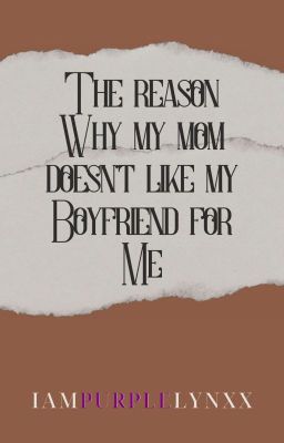 THE REASON WHY MY MOM DOESN'T LIKE MY BOYFRIEND FOR ME