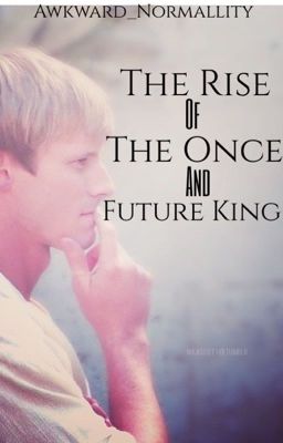 The Rise of the Once and Future King. [WATTY AWARDS 2013]