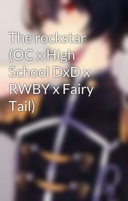 The rockstar (OC x High School DxD x RWBY x Fairy Tail)