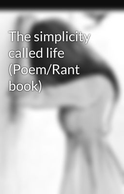 The simplicity called life (Poem/Rant book)