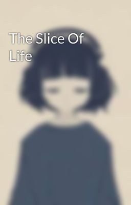 The Slice Of Life