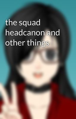 the squad headcanon and other things 