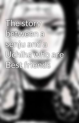 The story between a senju and a Uchiha who are Best friends 