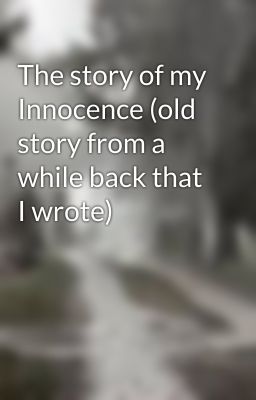 The story of my Innocence (old story from a while back that I wrote)