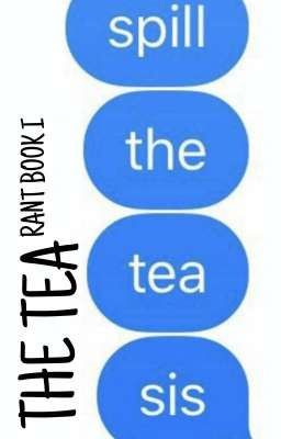 ~The Tea~ •》Rant Book I《•