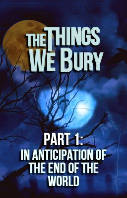 The Things We Bury - Part 1: In Anticipation of the End of the World [Completed]