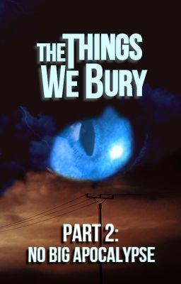 The Things We Bury - Part 2: No Big Apocalypse [Completed]