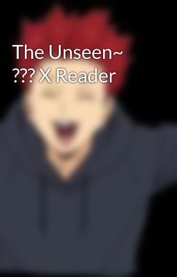 The Unseen~ ??? X Reader