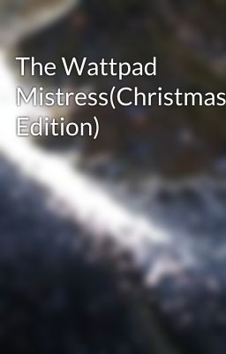 The Wattpad Mistress(Christmas Edition)