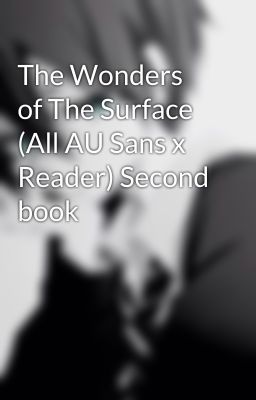 The Wonders of The Surface (All AU Sans x Reader) Second book